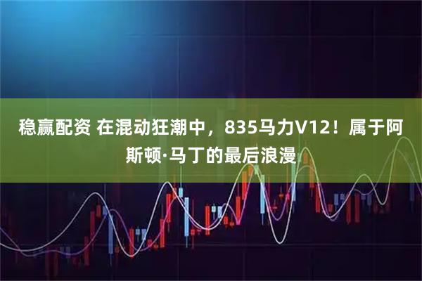 稳赢配资 在混动狂潮中，835马力V12！属于阿斯顿·马丁的最后浪漫