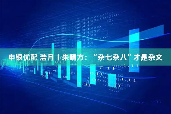 申银优配 浩月丨朱晴方：“杂七杂八”才是杂文