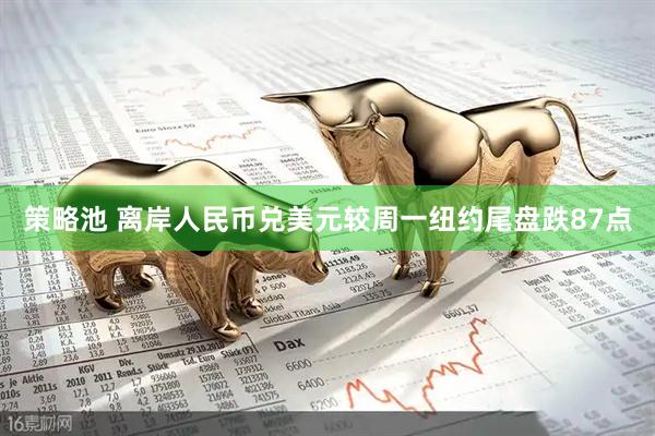 策略池 离岸人民币兑美元较周一纽约尾盘跌87点