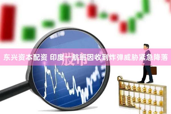 东兴资本配资 印度一航班因收到炸弹威胁紧急降落