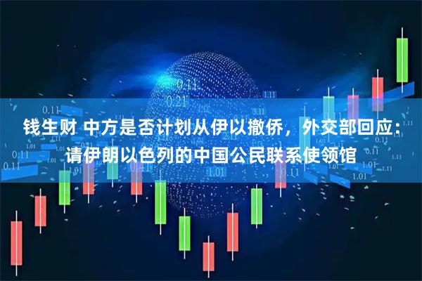 钱生财 中方是否计划从伊以撤侨，外交部回应：请伊朗以色列的中国公民联系使领馆