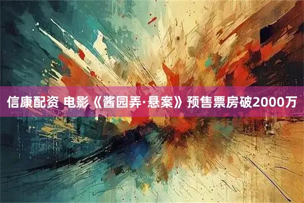 信康配资 电影《酱园弄·悬案》预售票房破2000万