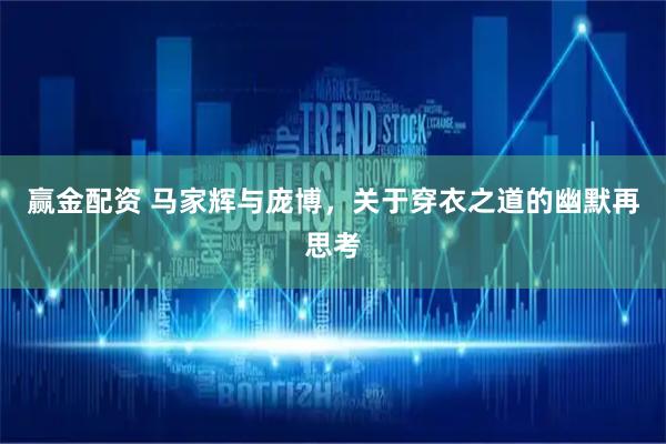 赢金配资 马家辉与庞博，关于穿衣之道的幽默再思考