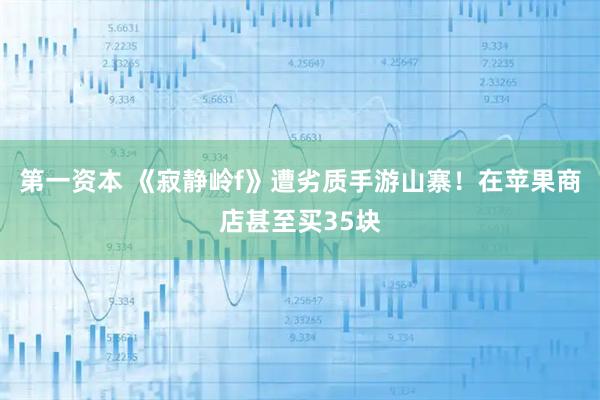 第一资本 《寂静岭f》遭劣质手游山寨！在苹果商店甚至买35块