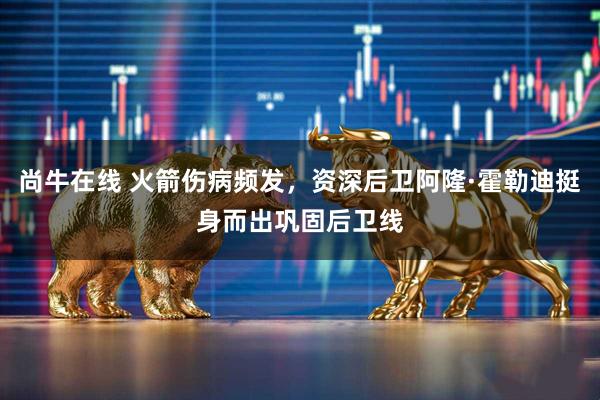 尚牛在线 火箭伤病频发，资深后卫阿隆·霍勒迪挺身而出巩固后卫线