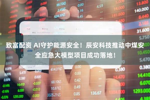 致富配资 AI守护能源安全！辰安科技推动中煤安全应急大模型项目成功落地！