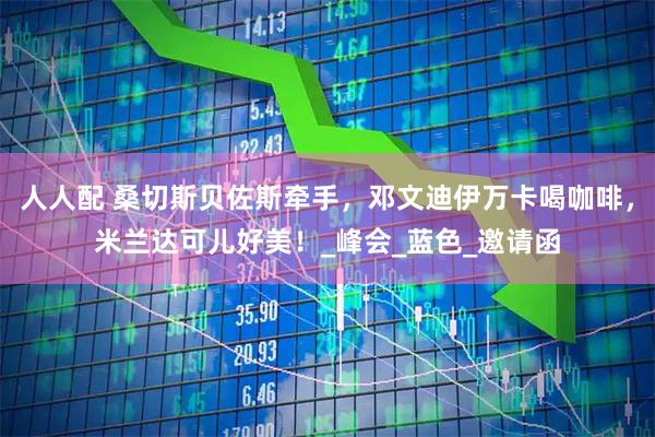 人人配 桑切斯贝佐斯牵手，邓文迪伊万卡喝咖啡，米兰达可儿好美！_峰会_蓝色_邀请函