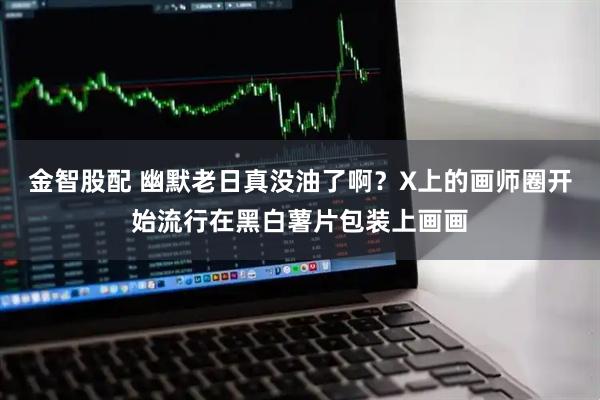 金智股配 幽默老日真没油了啊？X上的画师圈开始流行在黑白薯片包装上画画